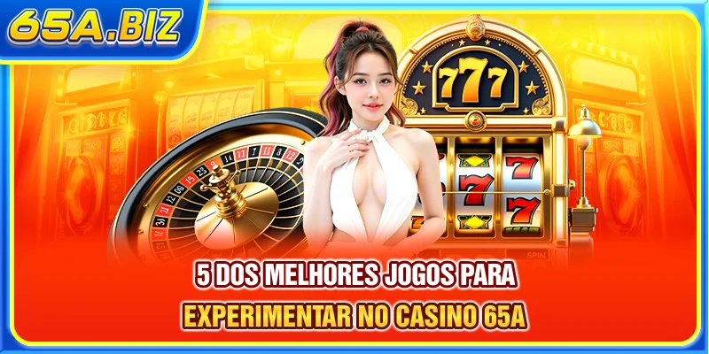 5 dos melhores jogos para experimentar no Casino 65A