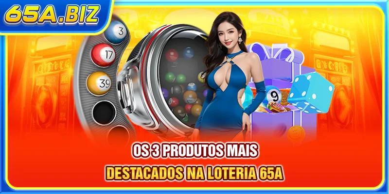 Os 3 produtos mais destacados na Loteria 65A